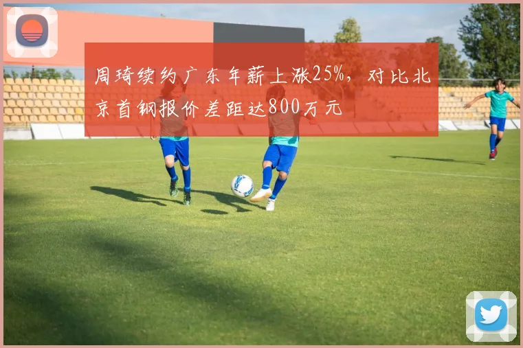 周琦续约广东年薪上涨25%,对比北京首钢报价差距达800万元