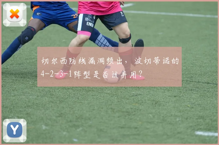 切尔西防线漏洞频出,波切蒂诺的4-2-3-1阵型是否该弃用?