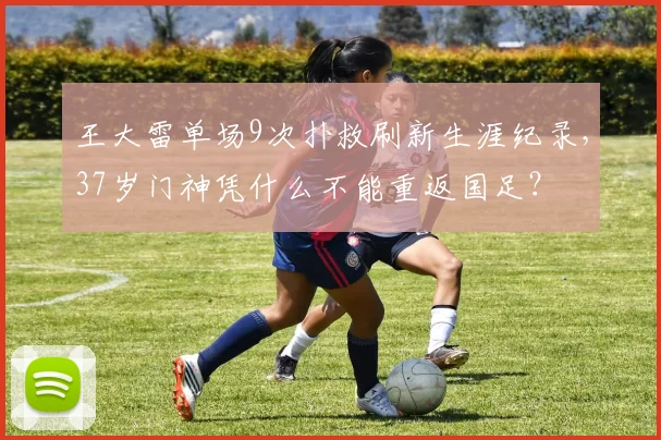 王大雷单场9次扑救刷新生涯纪录，37岁门神凭什么不能重返国足？