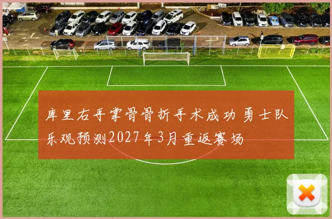 库里右手掌骨骨折手术成功 勇士队乐观预测2027年3月重返赛场