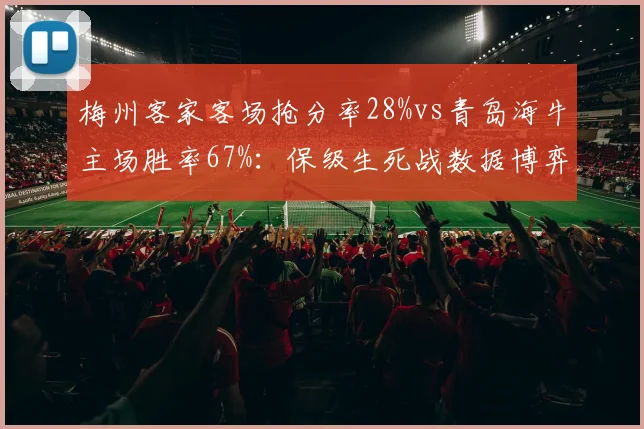 梅州客家客场抢分率28%vs青岛海牛主场胜率67%:保级生死战数据博弈